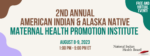 Annual American Indian and Alaska Native Maternal Health Promotion Institute